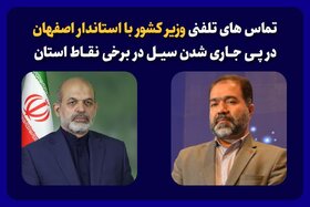 تماس های تلفنی وزیر کشور با استاندار اصفهان در پی جاری شدن سیل در برخی نقاط استان