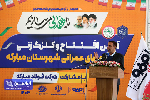 افتتاح و کلنگ‌زنی پروژه‌‌های عمرانی و خدماتی شهرستان مبارکه با مشارکت فولاد مبارکه