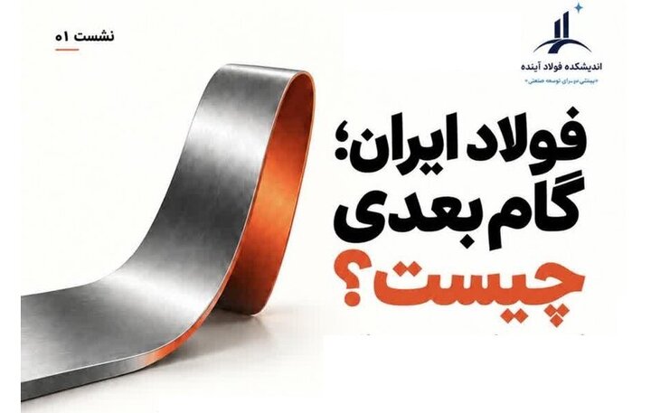 ترسیم مسیر آینده در نشست تخصصی «گام بعدی فولاد ایران»